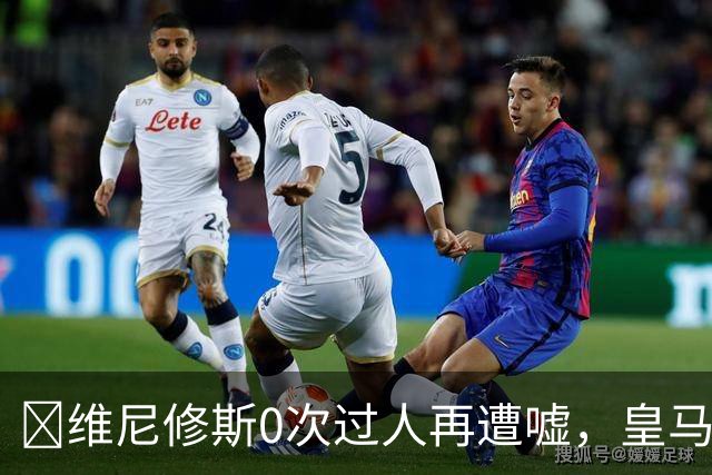 ​维尼修斯0次过人再遭嘘，皇马借机试验新阵