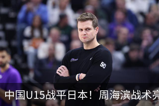 中国U15战平日本！周海滨战术亮眼，韧性超龄