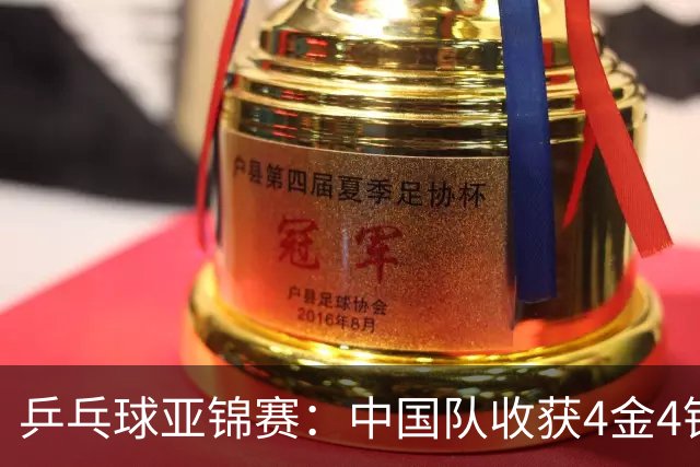 乒乓球亚锦赛：中国队收获4金4银，张本智和男单逆转夺冠