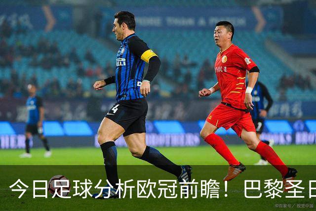 今日足球分析欧冠前瞻！巴黎圣日耳曼 vs 巴塞罗那基本面解读，卫冕冠军对上西甲劲旅