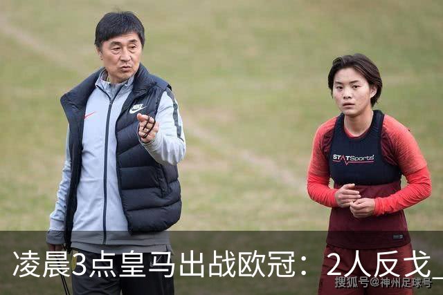 凌晨3点皇马出战欧冠：2人反戈 穆帅3处变招 姆巴佩冲击5连斩