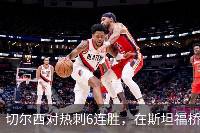 切尔西对热刺6连胜，在斯坦福桥交手连续10场不败