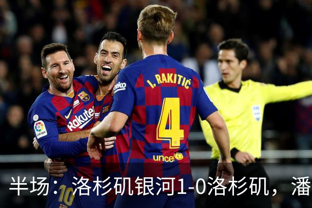半场：洛杉矶银河1-0洛杉矶，潘特希尔破门，孙兴慜进球被吹
