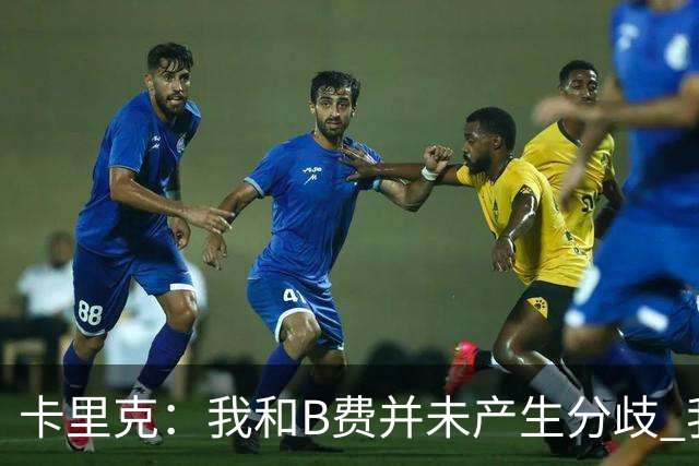 卡里克：我和B费并未产生分歧 我百分之百有信心扭转局面