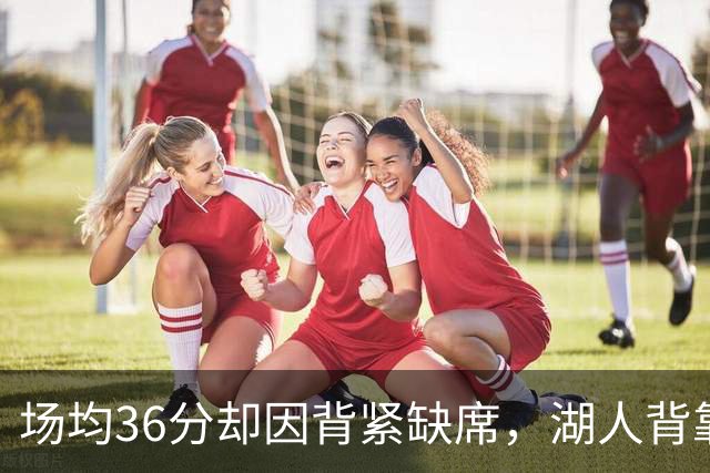 场均36分却因背紧缺席，湖人背靠背再少一人