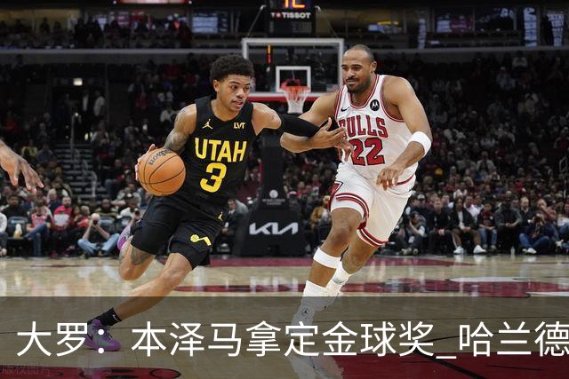 大罗：本泽马拿定金球奖 哈兰德姆巴佩小熊未来能得