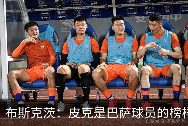 布斯克茨：皮克是巴萨球员的榜样 我们会非常想念他
