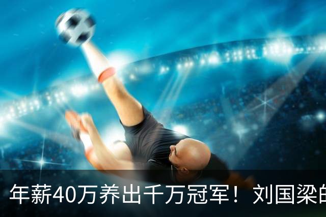 年薪40万养出千万冠军！刘国梁的钱，从来不在工资条上