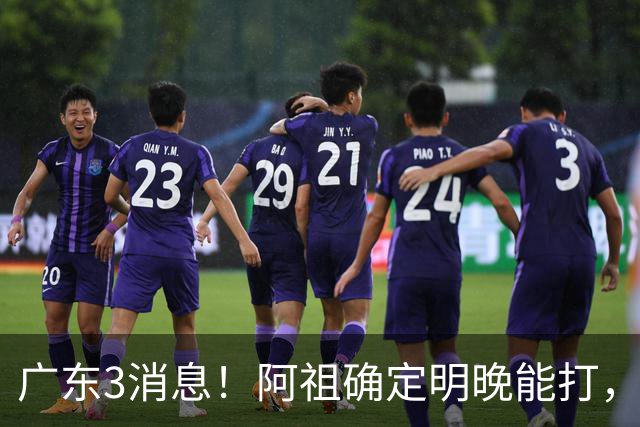 广东3消息！阿祖确定明晚能打，宏远官方大片上线，杜锋称被蒙在鼓里