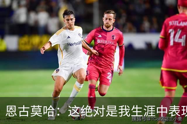 恩古莫哈：这绝对是我生涯中表现最好的比赛之一，我踢得很享受