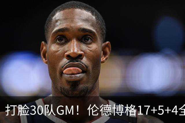 打脸30队GM！伦德博格17+5+4全能无比 强势2+1后秀肌肉剑指ROY
