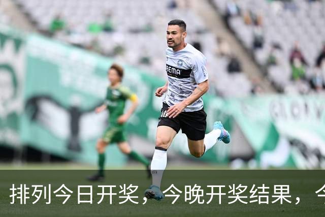 排列今日开奖，今晚开奖结果，今日最新消息。