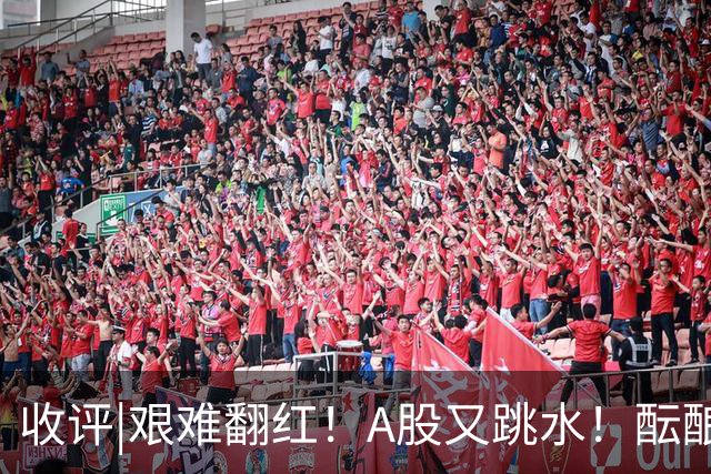 收评|艰难翻红！A股又跳水！酝酿大行情？