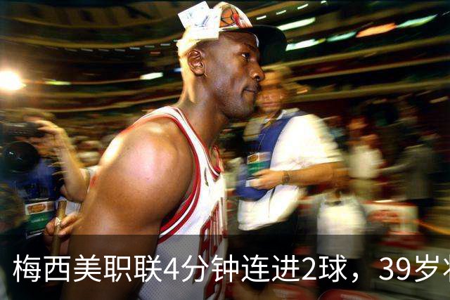 梅西美职联4分钟连进2球，39岁状态依旧统治比赛