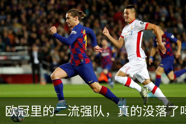 欧冠里的"二流强队"，真的没落了吗？我扒了三年数据，发现事情没那么简单