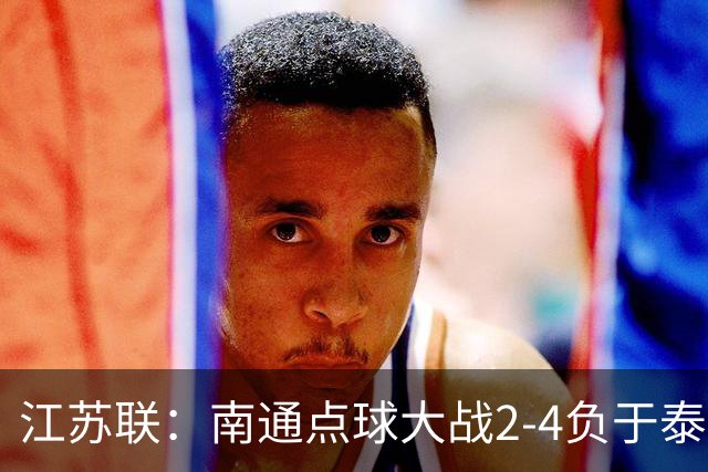 江苏联：南通点球大战2-4负于泰州出局，戴曜城扑2点球
