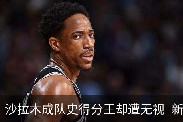 沙拉木成队史得分王却遭无视 新疆队这样做原因是什么？