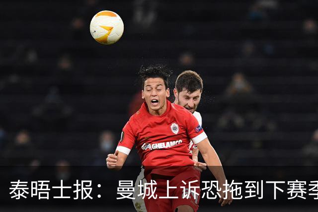 泰晤士报：曼城上诉恐拖到下赛季，将给联赛带来巨大问题