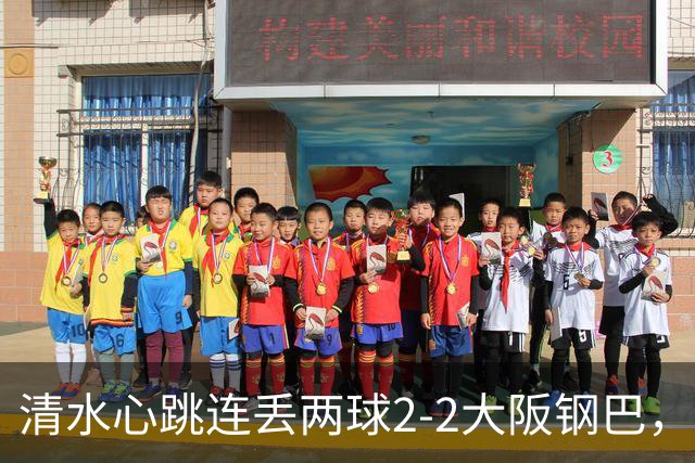 清水心跳连丢两球2-2大阪钢巴，杰巴利读秒绝平