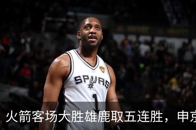 火箭客场大胜雄鹿取五连胜，申京缺阵