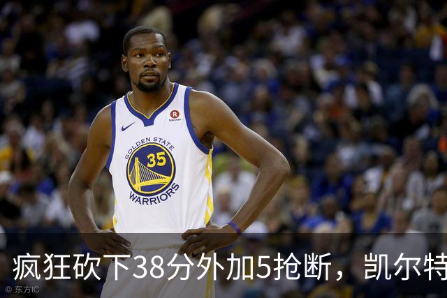 疯狂砍下38分外加5抢断，凯尔特人锋线老将看起来还有不少油？