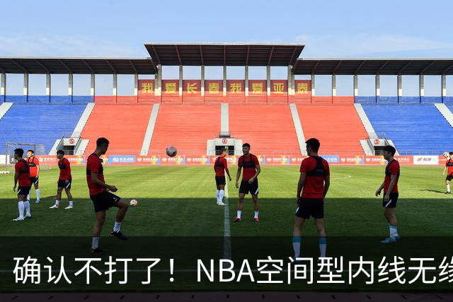 确认不打了！NBA空间型内线无缘广东队，曾被亚帅点名要人？