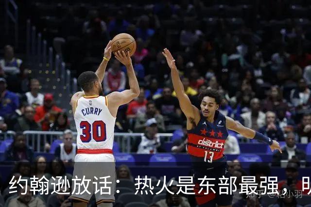 约翰逊放话：热火是东部最强，明天打爆森林狼