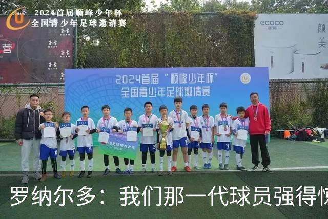 罗纳尔多：我们那一代球员强得惊人，有很多金球奖得主