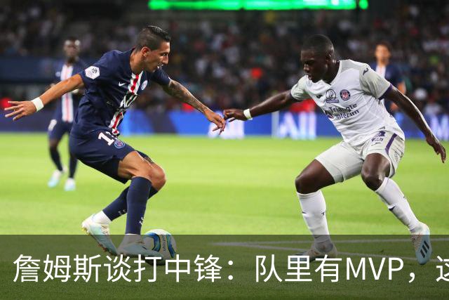 詹姆斯谈打中锋：队里有MVP，这不是可持续角色