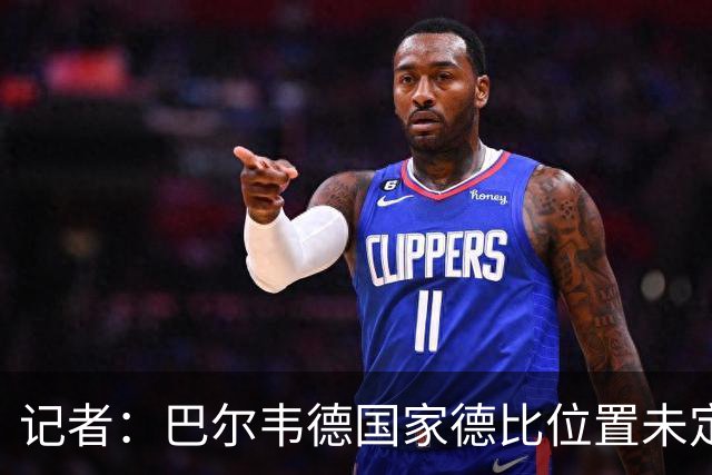 记者：巴尔韦德国家德比位置未定，穆里尼奥也尚未决定首发