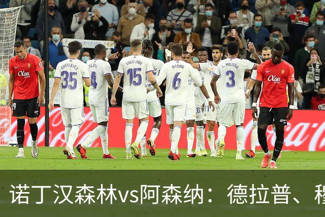 诺丁汉森林vs阿森纳：德拉普、穆尼奥斯首发，萨卡、赖斯出战