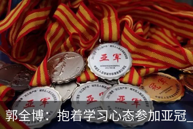 郭全博：抱着学习心态参加亚冠 每个人都要珍惜