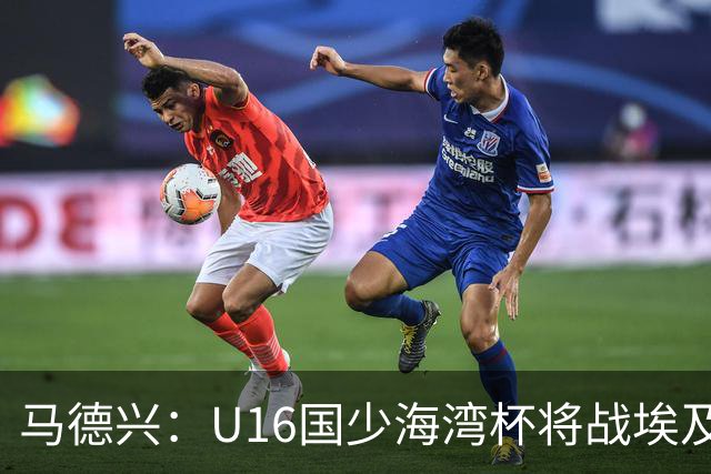 马德兴：U16国少海湾杯将战埃及U17，对备战U17亚洲杯价值大