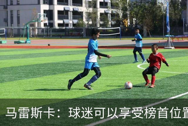 马雷斯卡：球迷可以享受榜首位置；我们要专注于继续提升