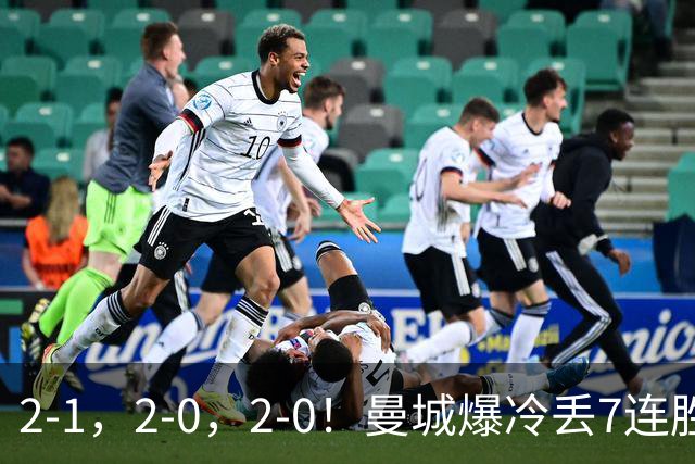 2-1，2-0，2-0！曼城爆冷丢7连胜金身，热刺8年破咒，榜首彻底乱了