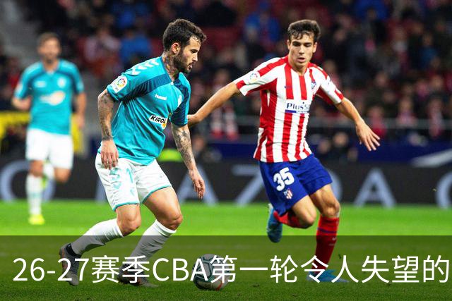 26-27赛季CBA第一轮令人失望的几名外援