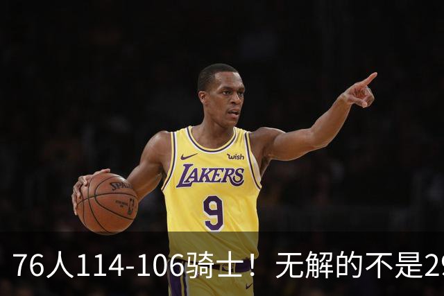 76人114-106骑士！无解的不是29分大逆转，而是詹姆斯赛后道出一事实