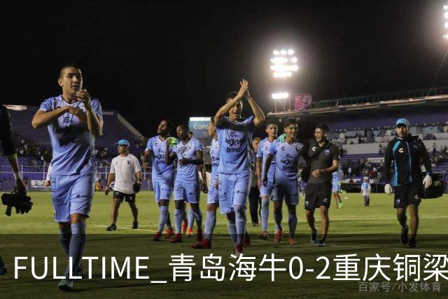 FULLTIME 青岛海牛0-2重庆铜梁龙